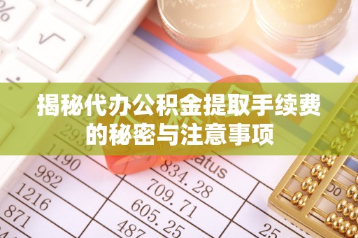 白沙揭秘代办公积金提取手续费的秘密与注意事项
