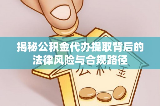白沙揭秘公积金代办提取背后的法律风险与合规路径