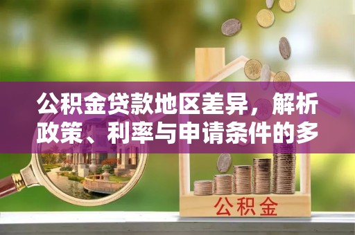 白沙公积金贷款地区差异，解析政策、利率与申请条件的多维影响