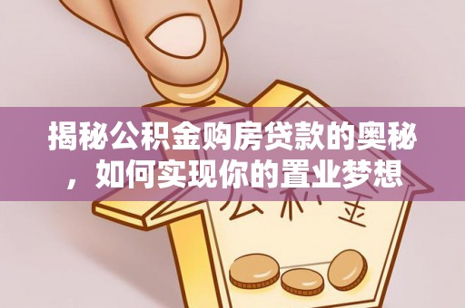 白沙揭秘公积金购房贷款的奥秘，如何实现你的置业梦想