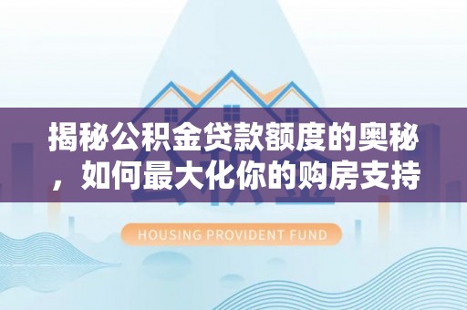 白沙揭秘公积金贷款额度的奥秘，如何最大化你的购房支持？