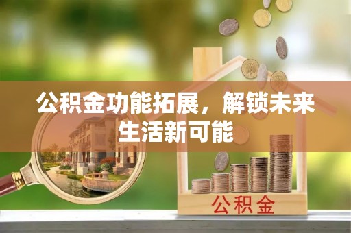白沙公积金功能拓展，解锁未来生活新可能