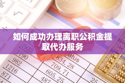 白沙如何成功办理离职公积金提取代办服务