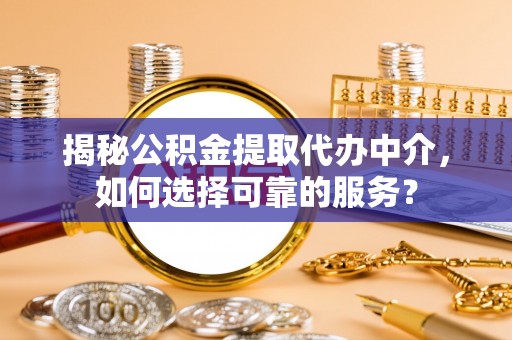 白沙揭秘公积金提取代办中介，如何选择可靠的服务？