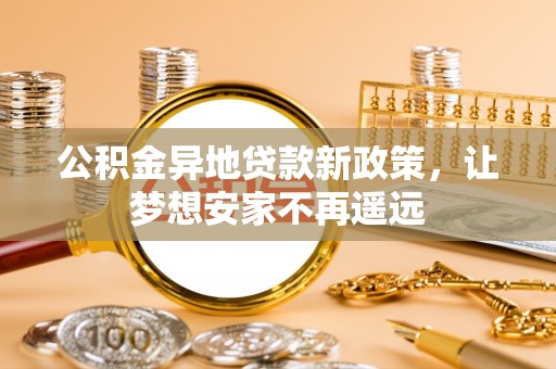 白沙公积金异地贷款新政策，让梦想安家不再遥远