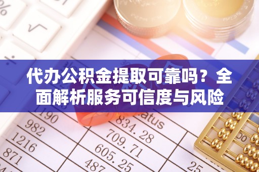 白沙代办公积金提取可靠吗？全面解析服务可信度与风险