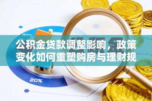 白沙公积金贷款调整影响，政策变化如何重塑购房与理财规划