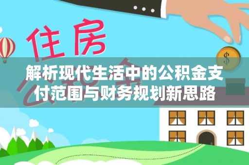 白沙解析现代生活中的公积金支付范围与财务规划新思路