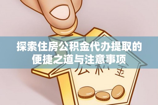 白沙探索住房公积金代办提取的便捷之道与注意事项