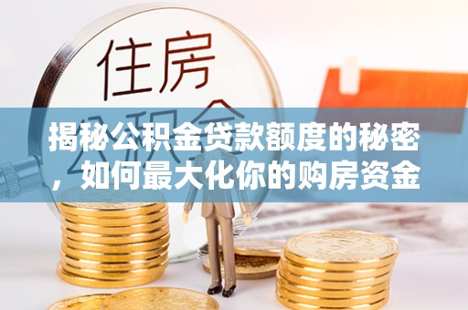 白沙揭秘公积金贷款额度的秘密，如何最大化你的购房资金