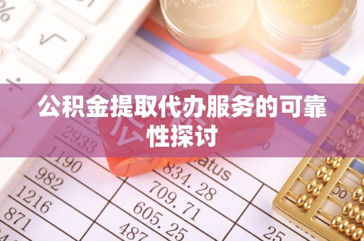 白沙公积金提取代办服务的可靠性探讨