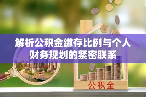 白沙解析公积金缴存比例与个人财务规划的紧密联系