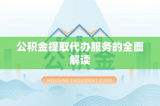 白沙公积金提取代办服务的全面解读