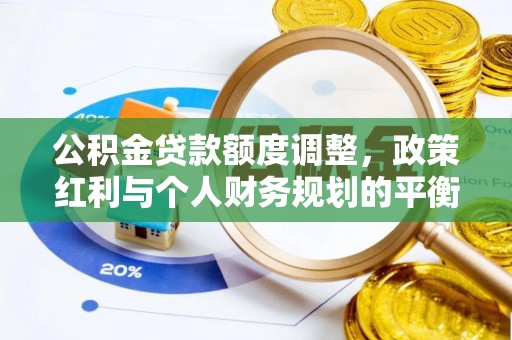 白沙公积金贷款额度调整，政策红利与个人财务规划的平衡之道