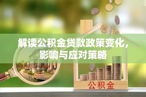 白沙解读公积金贷款政策变化，影响与应对策略