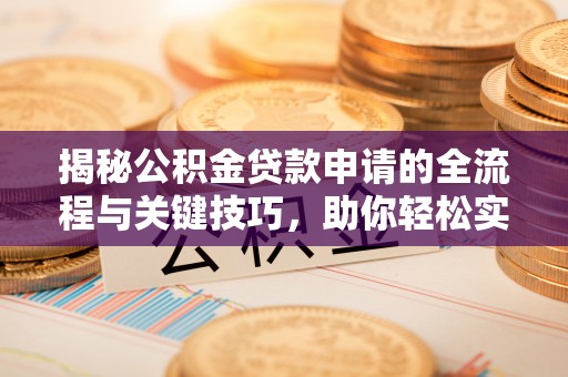白沙揭秘公积金贷款申请的全流程与关键技巧，助你轻松实现购房梦想