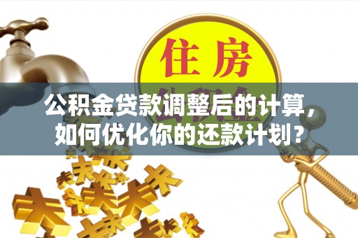 白沙公积金贷款调整后的计算，如何优化你的还款计划？