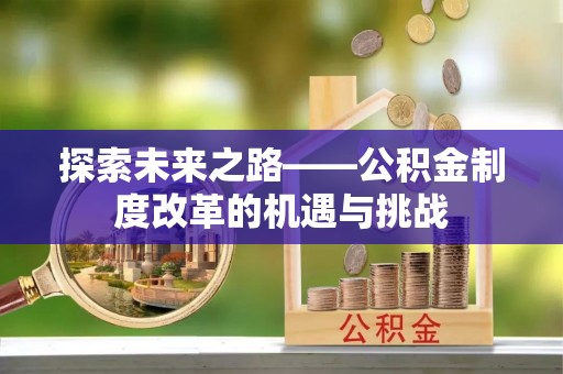 白沙探索未来之路——公积金制度改革的机遇与挑战