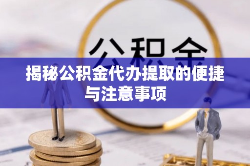 白沙揭秘公积金代办提取的便捷与注意事项