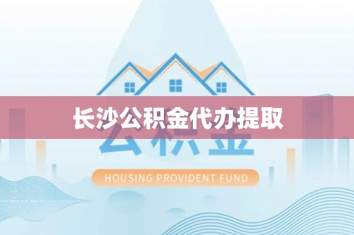 白沙长沙公积金代办提取