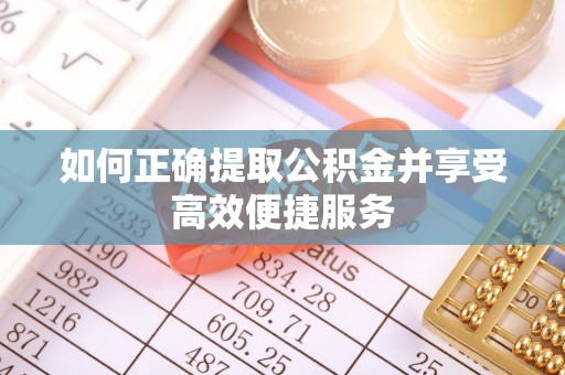 白沙如何正确提取公积金并享受高效便捷服务