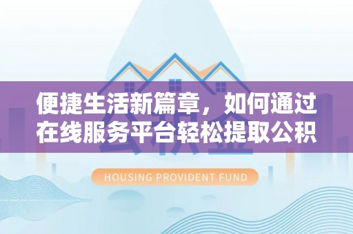 白沙便捷生活新篇章，如何通过在线服务平台轻松提取公积金