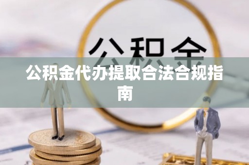 白沙公积金代办提取合法合规指南