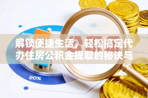白沙解锁便捷生活，轻松搞定代办住房公积金提取的秘诀与技巧
