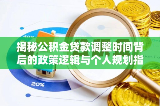 白沙揭秘公积金贷款调整时间背后的政策逻辑与个人规划指南