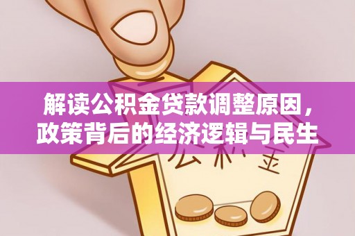 白沙解读公积金贷款调整原因，政策背后的经济逻辑与民生考量