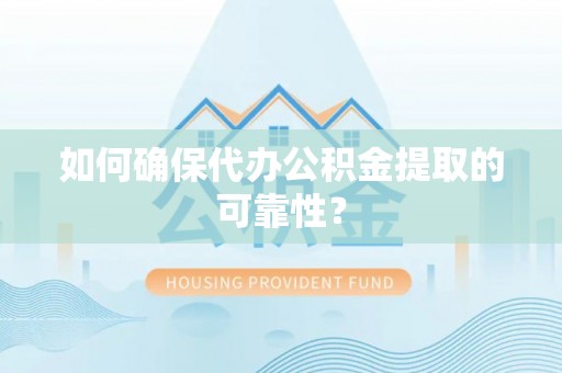 白沙如何确保代办公积金提取的可靠性？