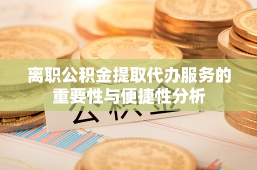 白沙离职公积金提取代办服务的重要性与便捷性分析