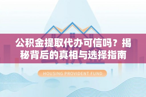 白沙公积金提取代办可信吗？揭秘背后的真相与选择指南
