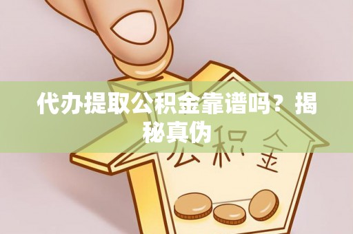 白沙代办提取公积金靠谱吗？揭秘真伪