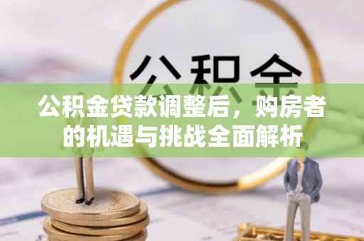 白沙公积金贷款调整后，购房者的机遇与挑战全面解析
