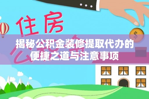 白沙揭秘公积金装修提取代办的便捷之道与注意事项