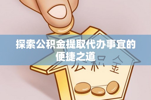 白沙探索公积金提取代办事宜的便捷之道