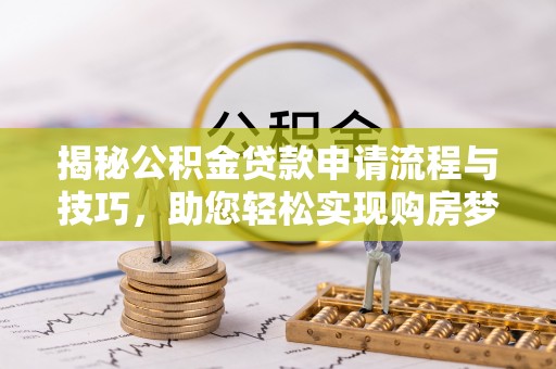 白沙揭秘公积金贷款申请流程与技巧，助您轻松实现购房梦想