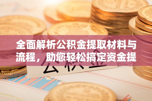 白沙全面解析公积金提取材料与流程，助您轻松搞定资金提取