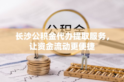 白沙长沙公积金代办提取服务，让资金流动更便捷