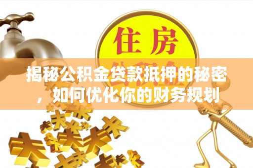 白沙揭秘公积金贷款抵押的秘密，如何优化你的财务规划