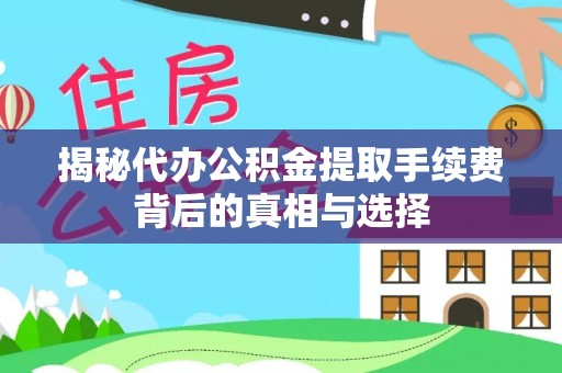 白沙揭秘代办公积金提取手续费背后的真相与选择