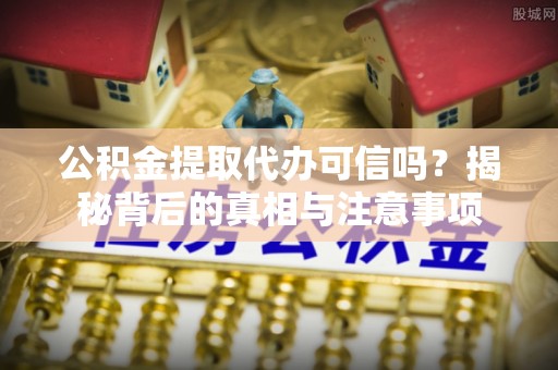 白沙公积金提取代办可信吗？揭秘背后的真相与注意事项