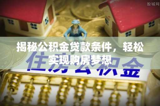 白沙揭秘公积金贷款条件，轻松实现购房梦想