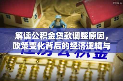 白沙解读公积金贷款调整原因，政策变化背后的经济逻辑与影响