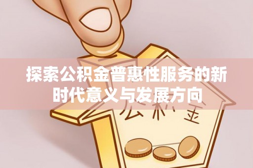 白沙探索公积金普惠性服务的新时代意义与发展方向