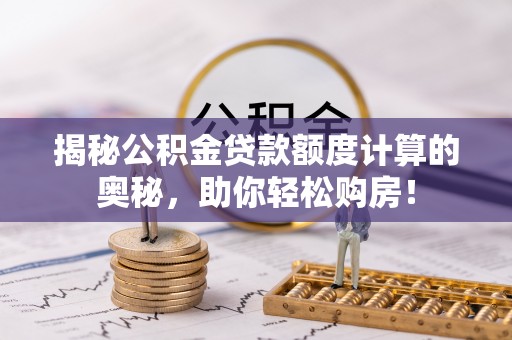 白沙揭秘公积金贷款额度计算的奥秘，助你轻松购房！