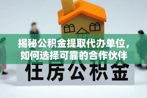 白沙揭秘公积金提取代办单位，如何选择可靠的合作伙伴