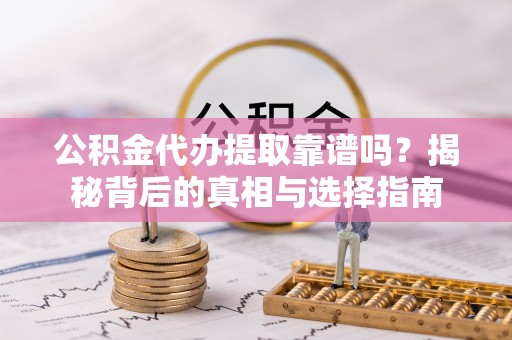 白沙公积金代办提取靠谱吗？揭秘背后的真相与选择指南
