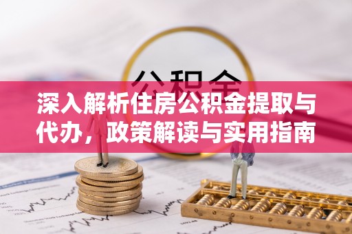 白沙深入解析住房公积金提取与代办，政策解读与实用指南